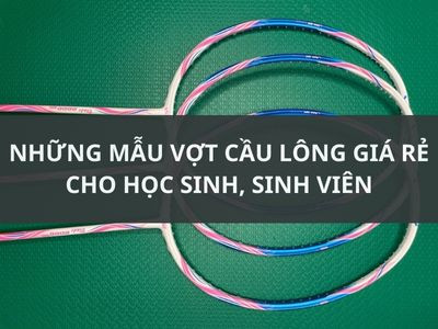 NHỮNG MẪU VỢT CẦU LÔNG GIÁ RẺ CHO HỌC SINH SINH VIÊN
